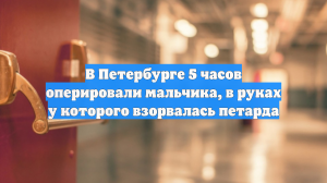 В Петербурге 5 часов оперировали мальчика, в руках у которого взорвалась петарда