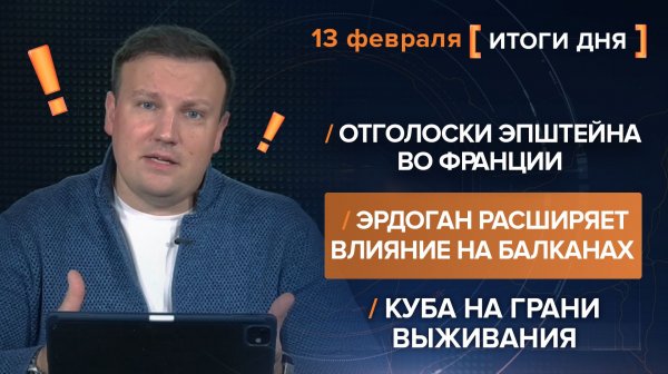 Отголоски Эпштейна во Франции.  Эрдоган рвется на Балканы. Куба на грани — итоги 13 февраля