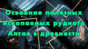 Освоение полезных ископаемых рудного Алтая в древности