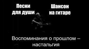 Песни для души|Воспоминания о прошлом – настальгия|Шансон на гитаре