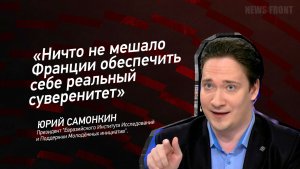 "Ничто не мешало Франции обеспечить себе реальный суверенитет" - Юрий Самонкин