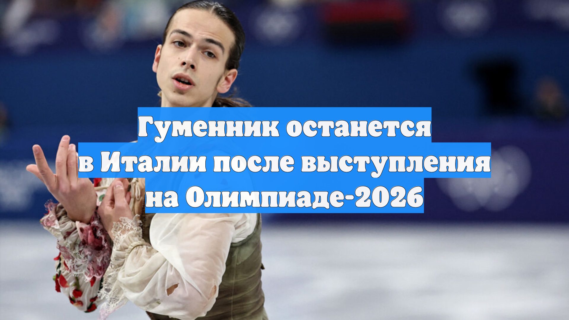 Гуменник останется в Италии после выступления на Олимпиаде-2026 смотреть онлайн
