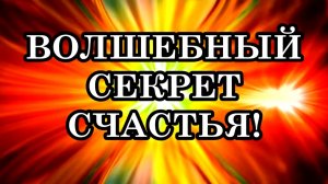 ВОЛШЕБНЫЙ СЕКРЕТ ДЛЯ СЧАСТЬЯ!