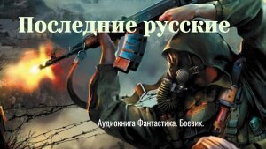 Аудиокнига "Последние русские" Роман.Фантастика. Военный.