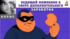 Борис. ВЕДУЩИЙ МОШЕННИК В СФЕРЕ ДОПОЛНИТЕЛЬНОГО ЗАРАБОТКА