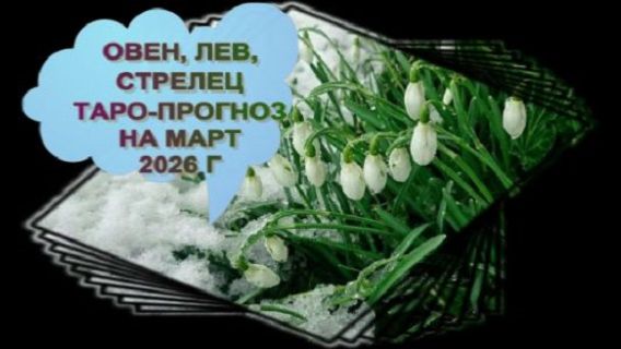 ОВЕН,ЛЕВ, СТРЕЛЕЦ ТАРО-ПРОГНОЗ НА МАРТ 2026 ГОДА