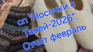 СП "Носочки с Таней-2026".  Отчёт за февраль.  Вяжем и валяем🧦🧦🧶🧶👍👍