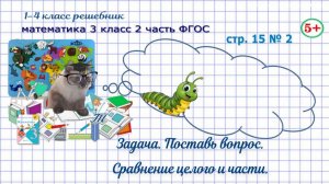 Стр. 15 № 2 математика 3 класс 2 часть ФГОС задача, поставь вопрос, сравнение целого и части гдз