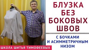 БЛУЗКА БЕЗ БОКОВЫХ ШВОВ С БОЧКАМИ И АСИММЕТРИЧНЫМ НИЗОМ, КРОЙ + ПОШИВ - УРОКИ ШИТЬЯ ТИМОФЕЕВ