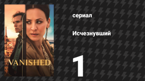 Исчезнувший 1 серия «Алый феникс» (сериал, 2026)