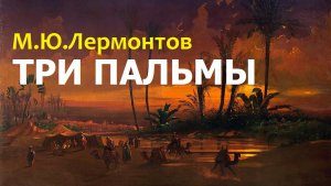 Михаил Лермонтов. «ТРИ ПАЛЬМЫ». Стихотворение