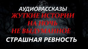 СТРАШНЫЕ РАССКАЗЫ НА НОЧЬ-СТРАШНАЯ РЕВНОСТЬ