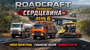 ROADCRAFT | Операция «СЕРДЦЕВИНА» — День 6 | Новая магистраль, снабжение лагеря, конвои пошли