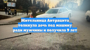 Жительница Антрацита толкнула дочь под машину ради мужчины и получила 9 лет