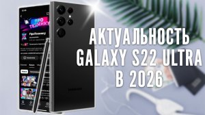 Актуальность Samsung Galaxy S22 Ultra в 2026 году