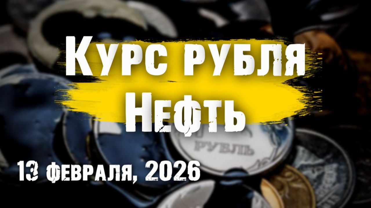 Курс рубля и рынок нефти. Обзор, 13 февраля 2026 смотреть онлайн