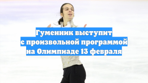 Гуменник выступит с произвольной программой на Олимпиаде 13 февраля