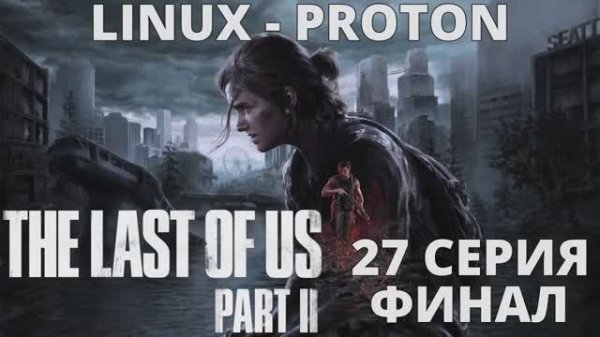 The Last of Us Part II - 27 Серия Финал (Последние из нас часть 2 - Linux - Proton)