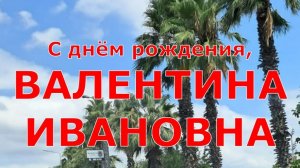 С ДНЁМ РОЖДЕНИЯ, ВАЛЕНТИНА ИВАНОВНА