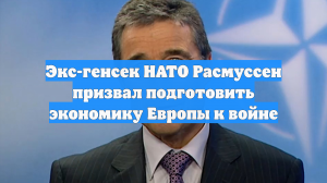 Экс-генсек НАТО Расмуссен призвал подготовить экономику Европы к войне