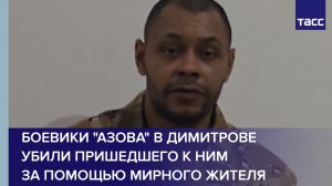 Боевики "Азова" в Димитрове убили пришедшего к ним за помощью мирного жителя