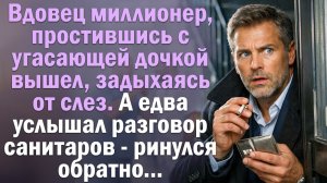 Вдовец миллионер, простившись с угасающей дочкой вышел, задыхаясь от слез. А едва услышал разговор