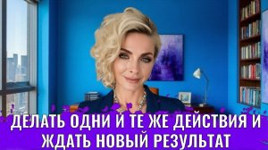 Совершать одни и те же действия в ожидании нового результата