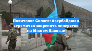 Политолог Силаев: Азербайджан стремится закрепить лидерство на Южном Кавказе