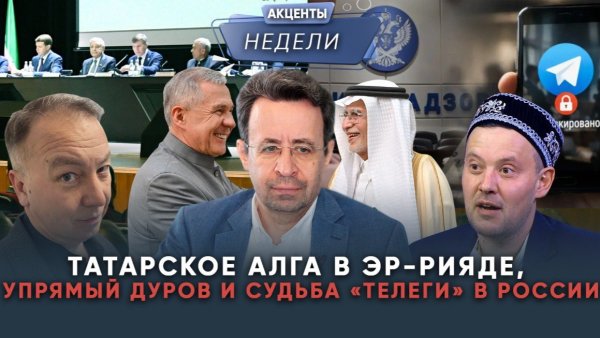 Татарское «алга» в Эр-Рияде, упрямство Дурова и судьба Телеграма в России: акценты недели