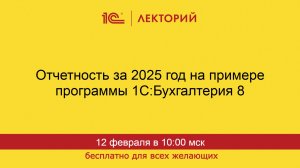 1С:Лекторий. 12.02.2026. Отчетность за 2025 год в 1С:Бухгалтерия 8, личный кабинет 1С-Отчетность