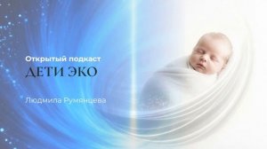 Открытый подкаст Дети ЭКО / Людмила Румянцева
