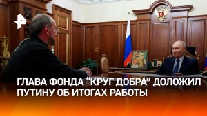 30 тысяч спасенных глава фонда Круг добра  доложил Путину об итогах работы