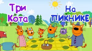 ТРИ КОТА НА ПИКНИКЕ, Ловим Рыбку, Играем с Бабочками и Собираем Хворост