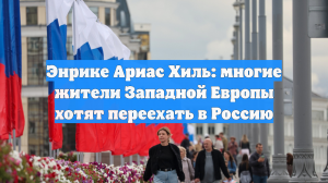 Энрике Ариас Хиль: многие жители Западной Европы хотят переехать в Россию