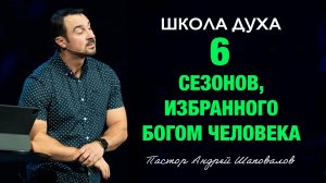 ШКОЛА ДУХА «6 сезонов избранного Богом человека» Пастор Андрей Шаповалов