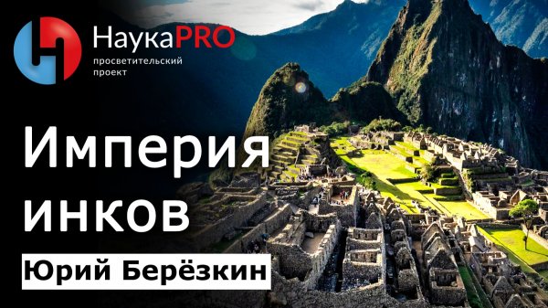 Как была устроена империя инков Тауантинсуйу – Юрий Берёзкин | Лекции по американистике | Научпоп