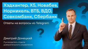 ХЭДХАНТЕР, X5, НОВАБЕВ, НОРНИКЕЛЬ, ВТБ, ВДО, СОВКОМБАНК, СБЕРБАНК, СТАВКА ЦБ. ОТВЕТЫ НА ВОПРОСЫ #53