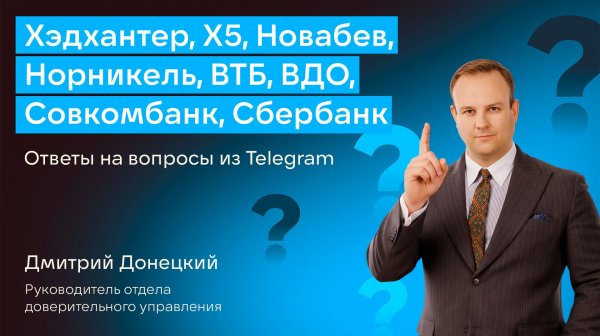 ХЭДХАНТЕР, X5, НОВАБЕВ, НОРНИКЕЛЬ, ВТБ, ВДО, СОВКОМБАНК, СБЕРБАНК, СТАВКА ЦБ. ОТВЕТЫ НА ВОПРОСЫ #53