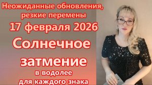 Неожиданные обновления. 17 ФЕВРАЛЯ 2026 Солнечное затмение гороскоп для каждого знака.