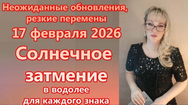 Неожиданные обновления. 17 ФЕВРАЛЯ 2026 Солнечное затмение гороскоп для каждого знака.