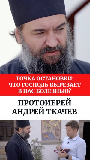 Точка остановки: что Господь вырезает в нас болезнью? Протоиерей Андрей Ткачев