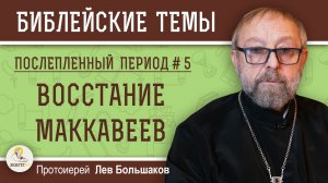 Восстание Маккавеев. Послепленный период #5.  Протоиерей Лев Большаков