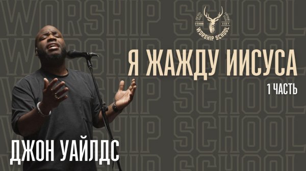 Джон Уайлдс "Я жажду Иисуса" / 1 часть / УРОКИ / WORSHIP SCHOOL 2024 / Краеугольный камень / НСК