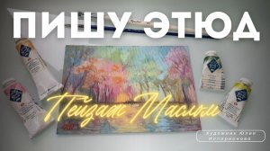 ПИШУ ЭТЮД МАСЛОМ ПЕЙЗАЖ