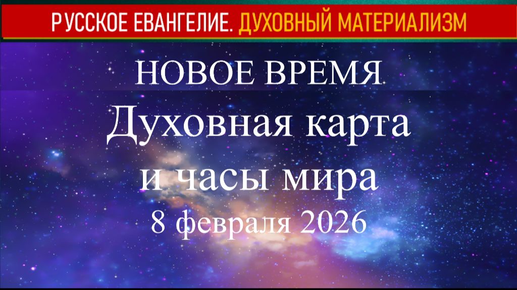 Новое Время. Духовная карта и часы мира. 8 февраля 2026