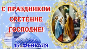 15 ФЕВРАЛЯ - православный праздник СРЕТЕНИЕ ГОСПОДНЕ. С ПРАЗДНИКОМ !