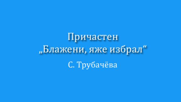 Причастен "Блажени, яже избрал", С. Трубачева смотреть онлайн