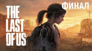 The Last of Us: Part I (Один из нас: Часть 1) - ФИНАЛ