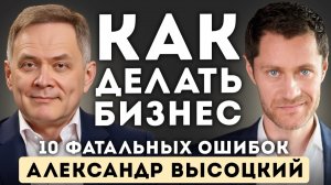 Как делать БИЗНЕС в 2026 году. 10 фатальных ошибок — Александр Высоцкий