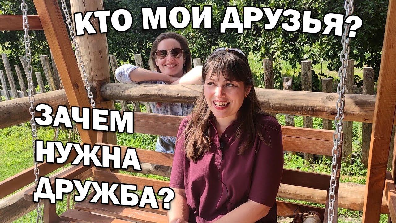 КТО МОИ ДРУЗЬЯ и ЗАЧЕМ НУЖНА ДРУЖБА? Что я поняла с годами